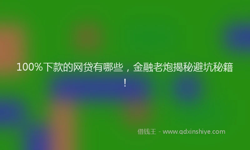 100%下款的网贷有哪些，金融老炮揭秘避坑秘籍！