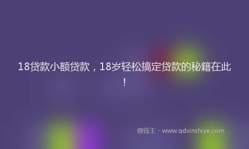 18贷款小额贷款，18岁轻松搞定贷款的秘籍在此！