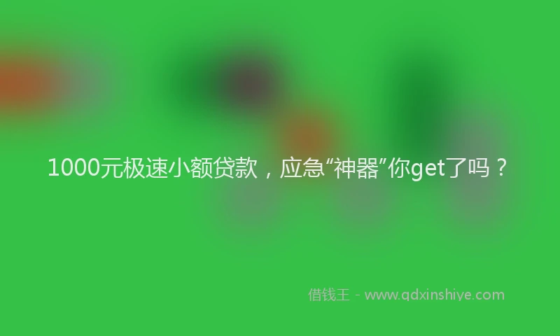1000元极速小额贷款，应急“神器”你get了吗？