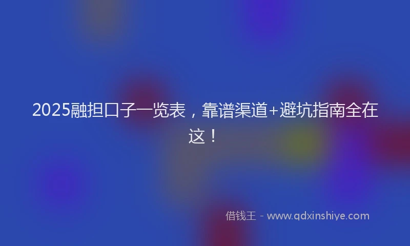 2025融担口子一览表，靠谱渠道+避坑指南全在这！