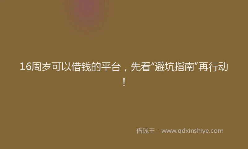 16周岁可以借钱的平台，先看“避坑指南”再行动！