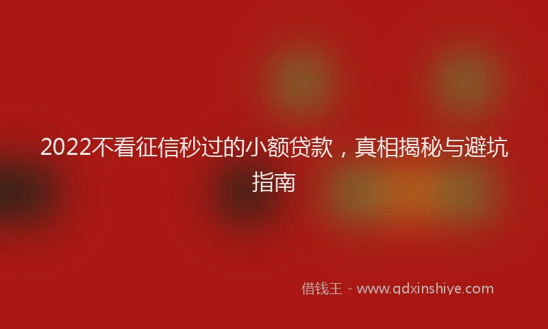 2022不看征信秒过的小额贷款，真相揭秘与避坑指南