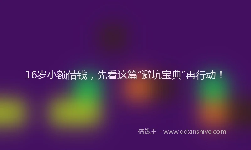 16岁小额借钱，先看这篇“避坑宝典”再行动！