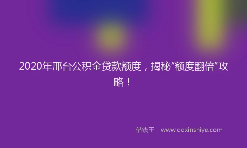 2020年邢台公积金贷款额度，揭秘“额度翻倍”攻略！