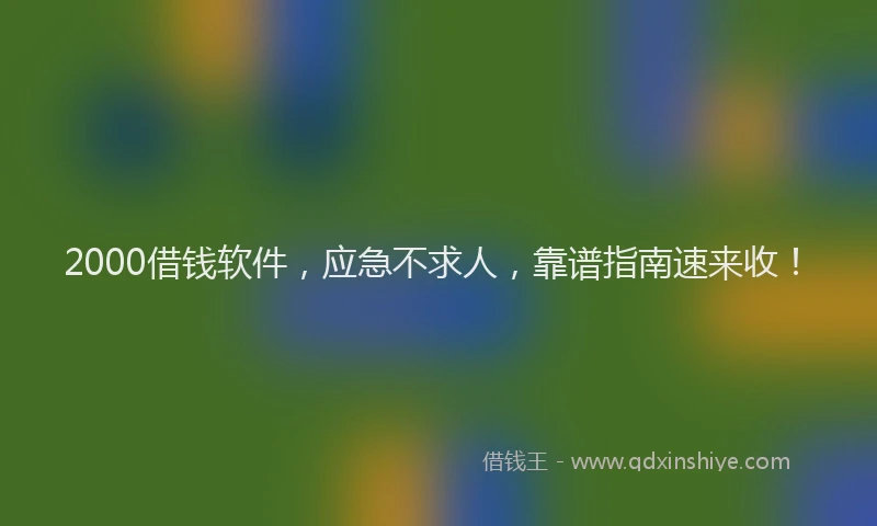 2000借钱软件，应急不求人，靠谱指南速来收！