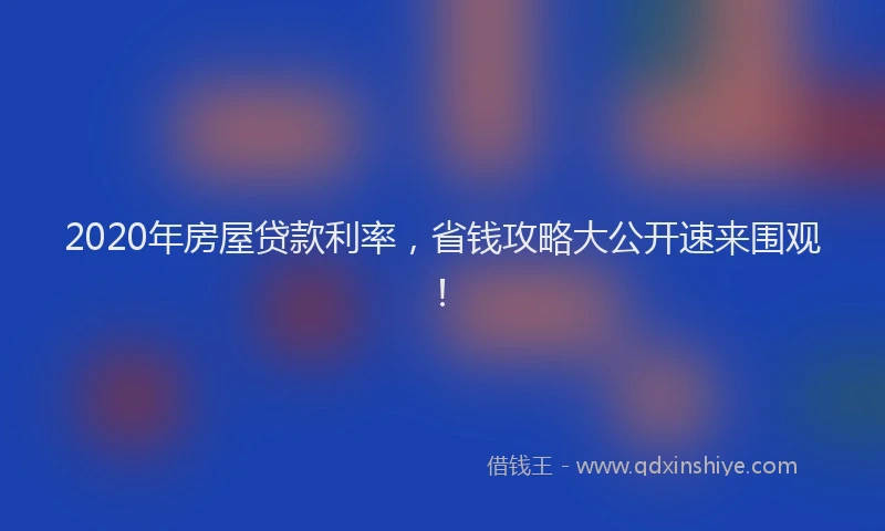 2020年房屋贷款利率，省钱攻略大公开速来围观！