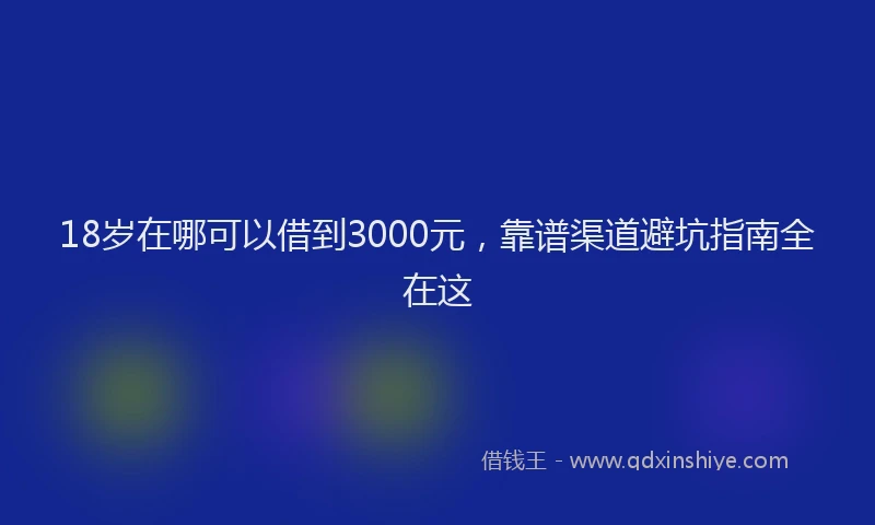 18岁在哪可以借到3000元，靠谱渠道避坑指南全在这