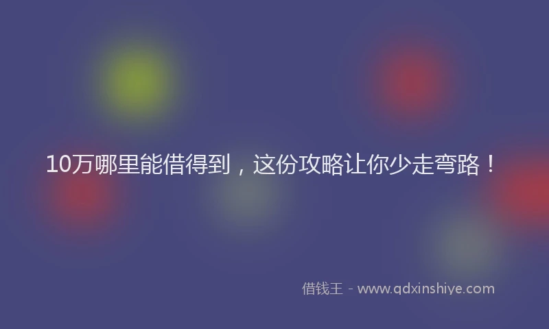 10万哪里能借得到，这份攻略让你少走弯路！