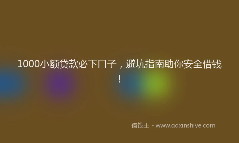 1000小额贷款必下口子，避坑指南助你安全借钱！
