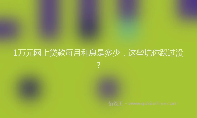 1万元网上贷款每月利息是多少，这些坑你踩过没？