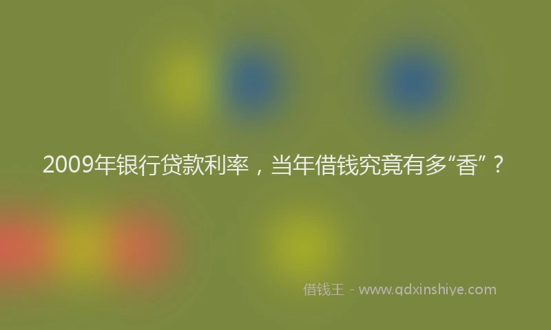 2009年银行贷款利率，当年借钱究竟有多“香”？