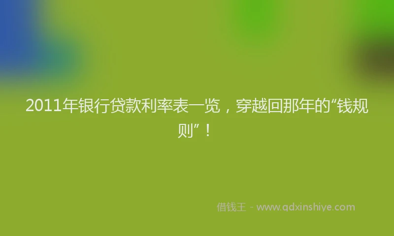 2011年银行贷款利率表一览，穿越回那年的“钱规则”！