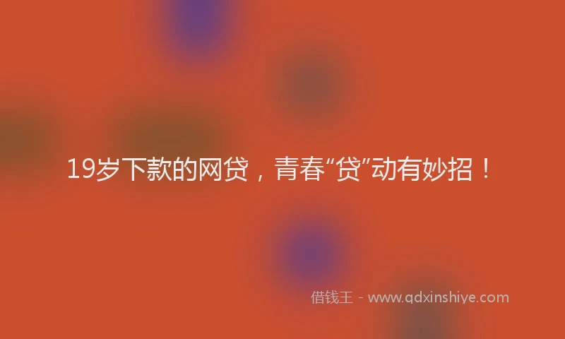 19岁下款的网贷，青春“贷”动有妙招！