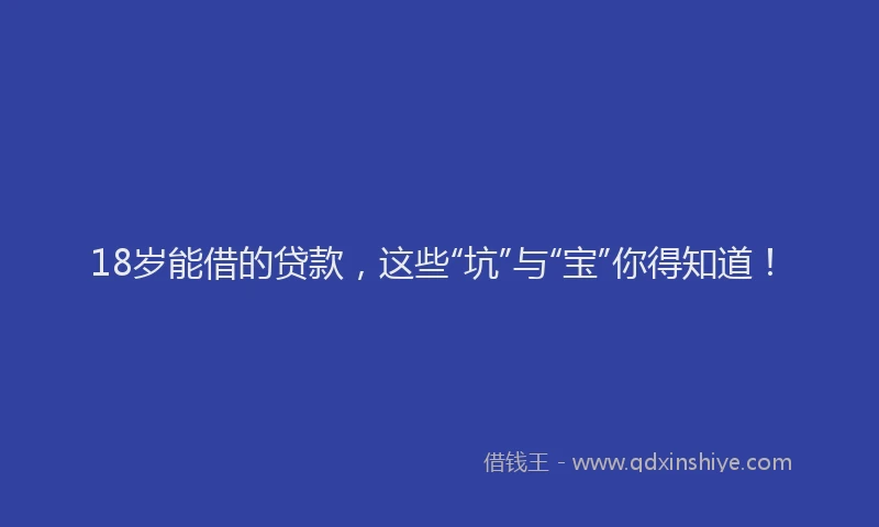 18岁能借的贷款，这些“坑”与“宝”你得知道！