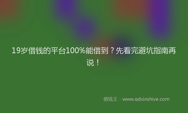 19岁借钱的平台100%能借到？先看完避坑指南再说！