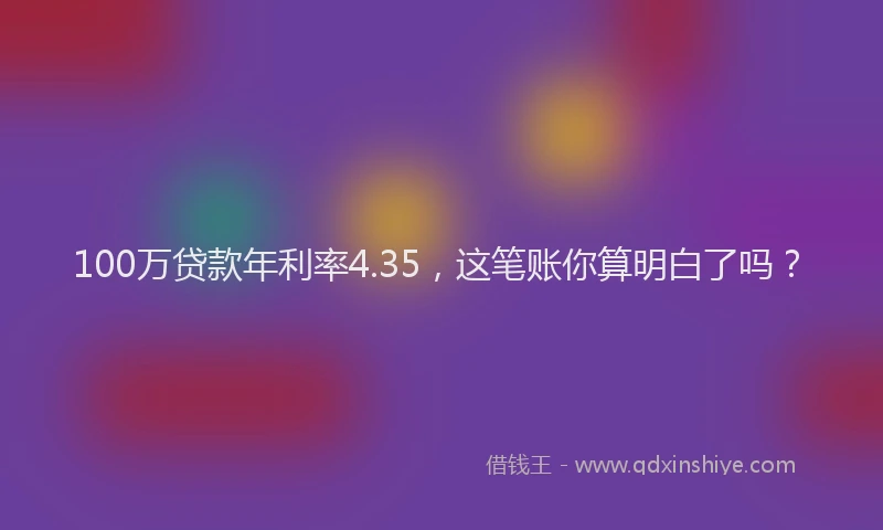 100万贷款年利率4.35，这笔账你算明白了吗？