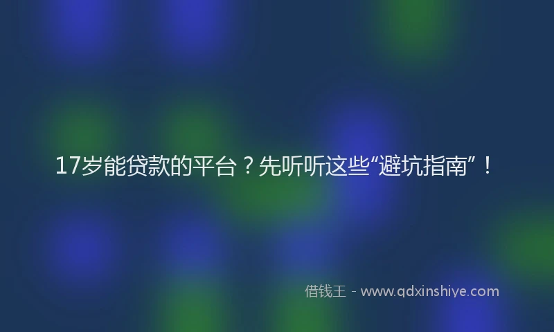17岁能贷款的平台？先听听这些“避坑指南”！