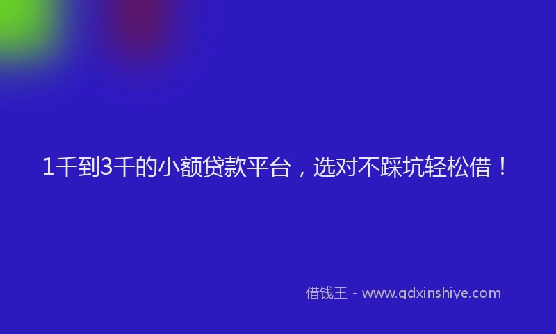 1千到3千的小额贷款平台，选对不踩坑轻松借！