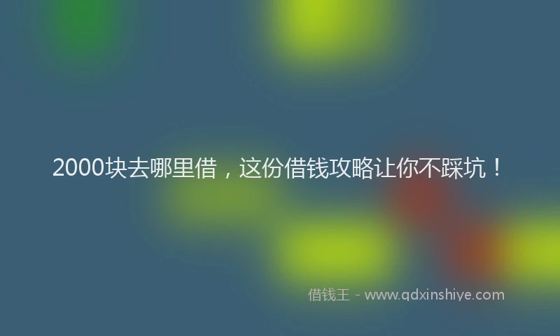2000块去哪里借，这份借钱攻略让你不踩坑！
