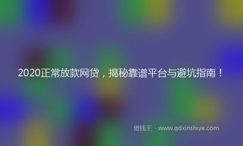 2020正常放款网贷，揭秘靠谱平台与避坑指南！