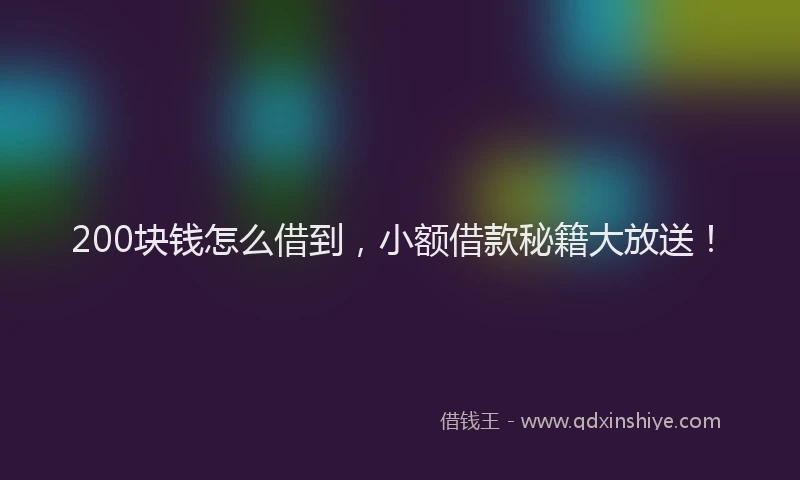 200块钱怎么借到，小额借款秘籍大放送！