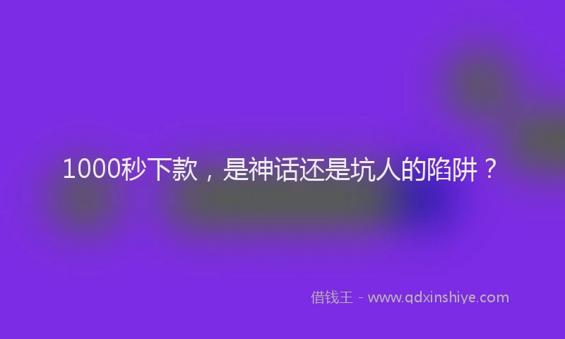 1000秒下款，是神话还是坑人的陷阱？