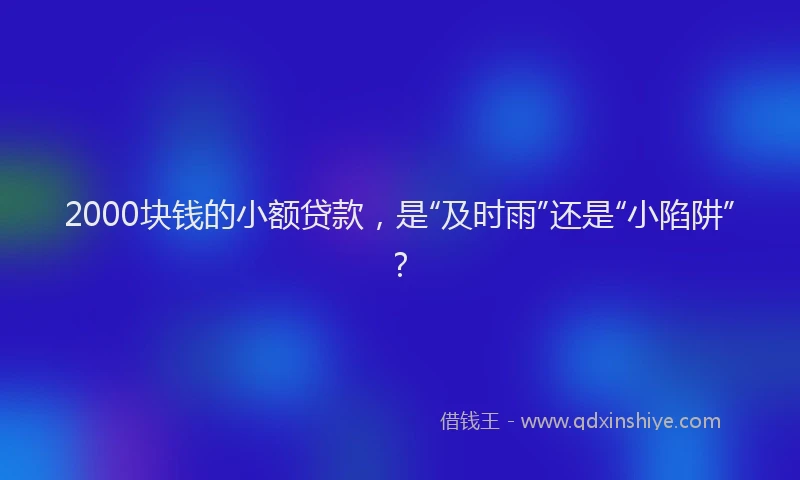 2000块钱的小额贷款，是“及时雨”还是“小陷阱”？