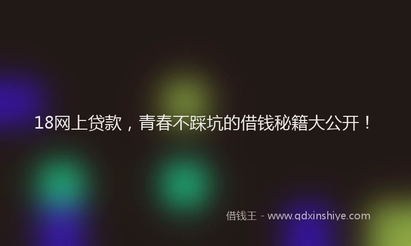 18网上贷款，青春不踩坑的借钱秘籍大公开！