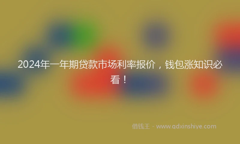 2024年一年期贷款市场利率报价，钱包涨知识必看！