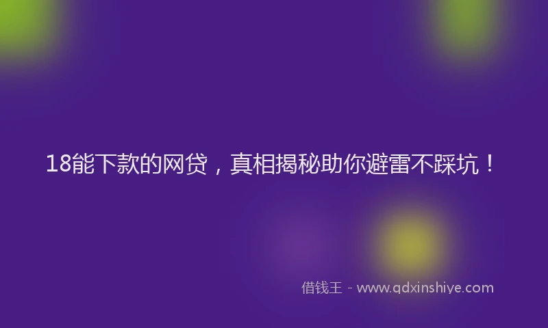 18能下款的网贷，真相揭秘助你避雷不踩坑！