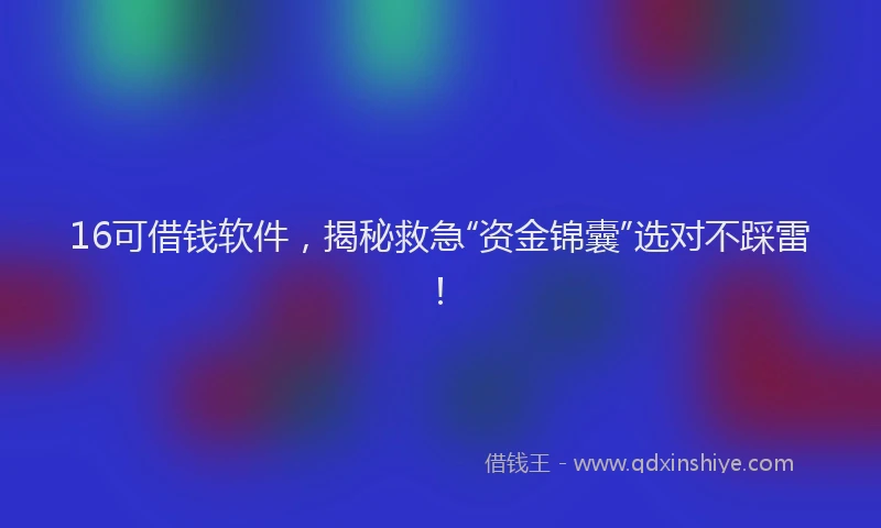 16可借钱软件，揭秘救急“资金锦囊”选对不踩雷！