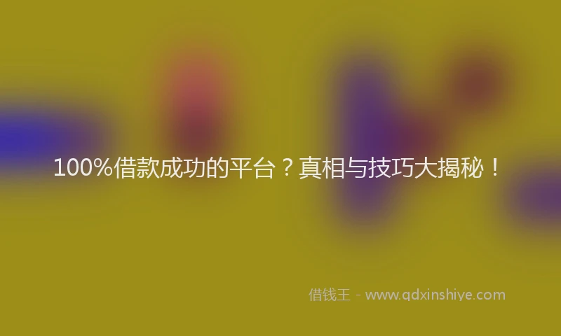 100%借款成功的平台？真相与技巧大揭秘！