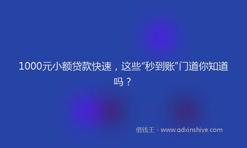 1000元小额贷款快速，这些“秒到账”门道你知道吗？