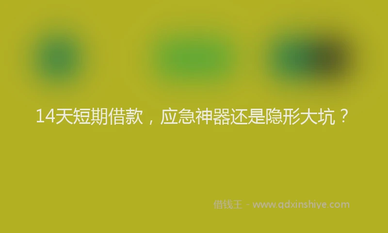 14天短期借款，应急神器还是隐形大坑？