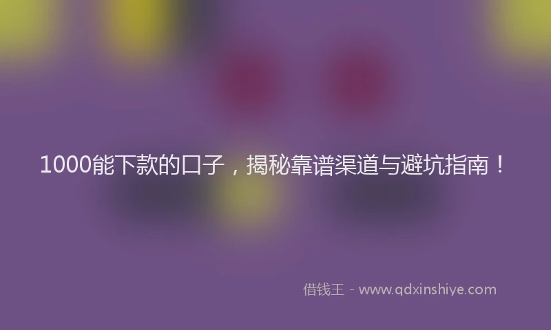 1000能下款的口子，揭秘靠谱渠道与避坑指南！