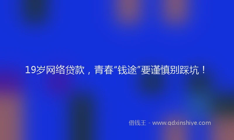 19岁网络贷款，青春“钱途”要谨慎别踩坑！