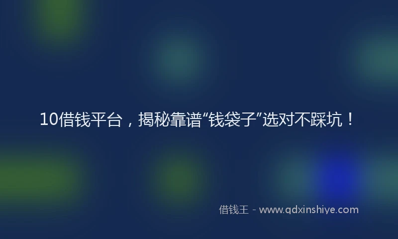 10借钱平台，揭秘靠谱“钱袋子”选对不踩坑！