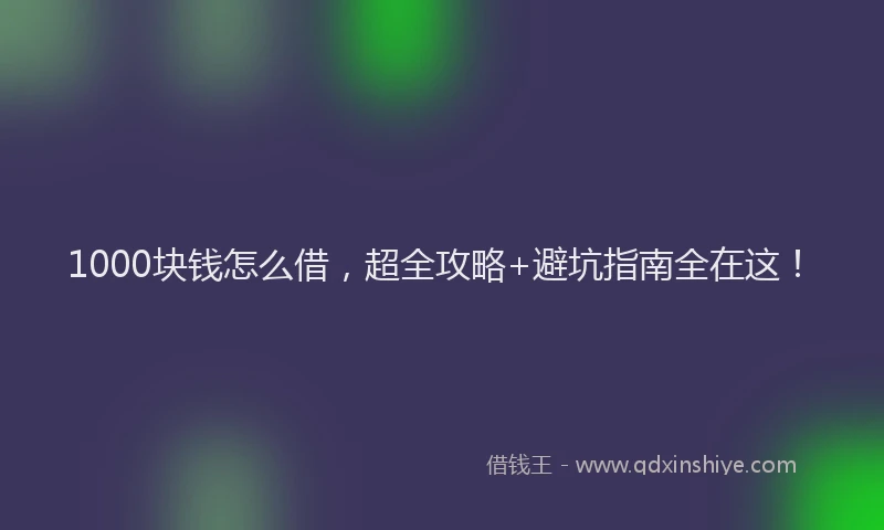 1000块钱怎么借，超全攻略+避坑指南全在这！