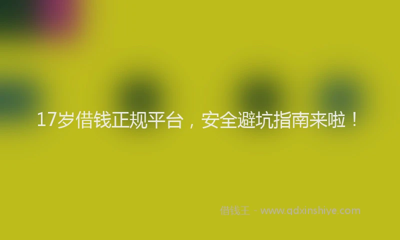 17岁借钱正规平台，安全避坑指南来啦！