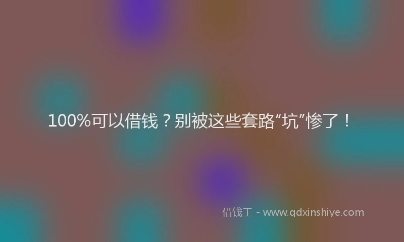 100%可以借钱？别被这些套路“坑”惨了！