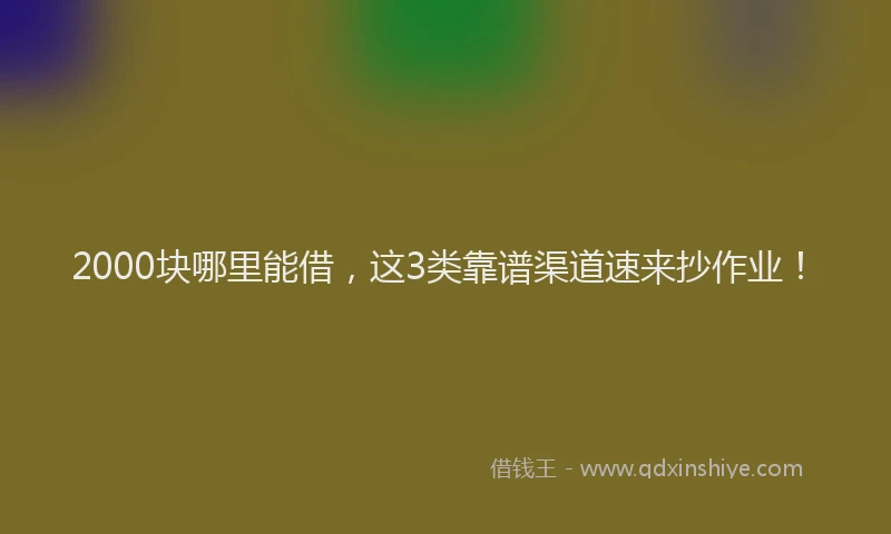 2000块哪里能借，这3类靠谱渠道速来抄作业！