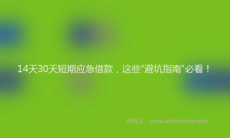 14天30天短期应急借款,这些“避坑指南”必看!