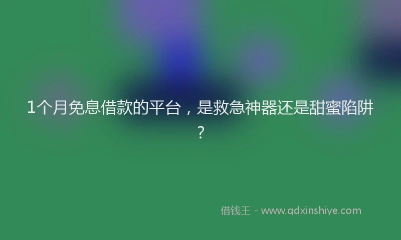 1个月免息借款的平台，是救急神器还是甜蜜陷阱？