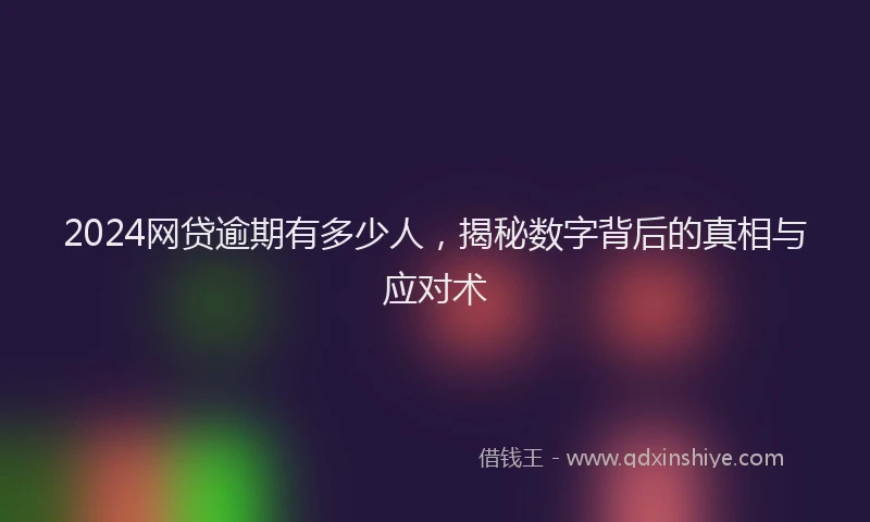 2024网贷逾期有多少人，揭秘数字背后的真相与应对术