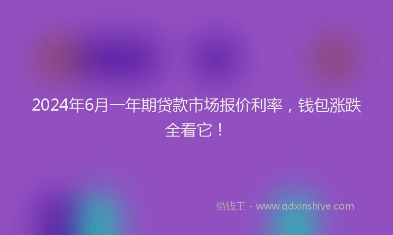 2024年6月一年期贷款市场报价利率，钱包涨跌全看它！