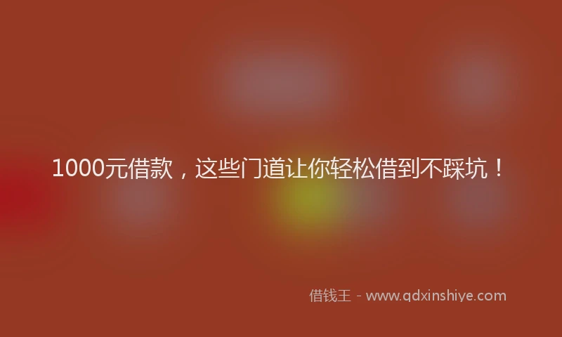 1000元借款，这些门道让你轻松借到不踩坑！