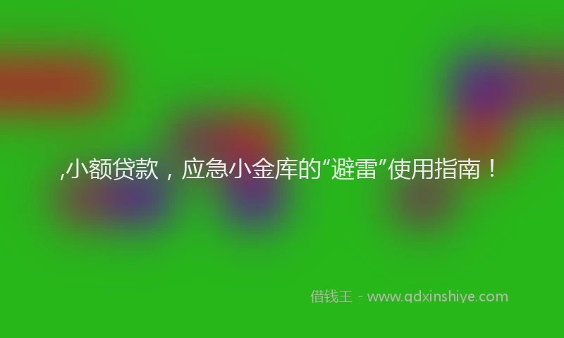 ,小额贷款，应急小金库的“避雷”使用指南！