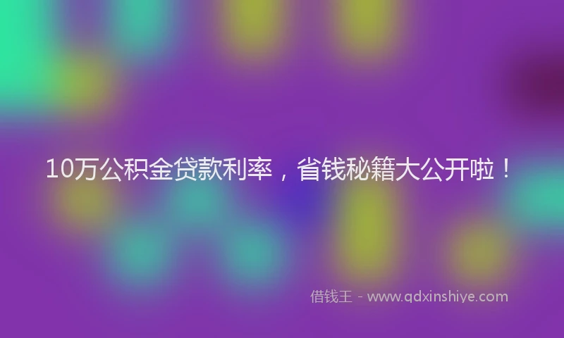 10万公积金贷款利率，省钱秘籍大公开啦！