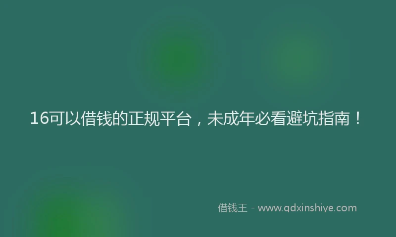 16可以借钱的正规平台，未成年必看避坑指南！