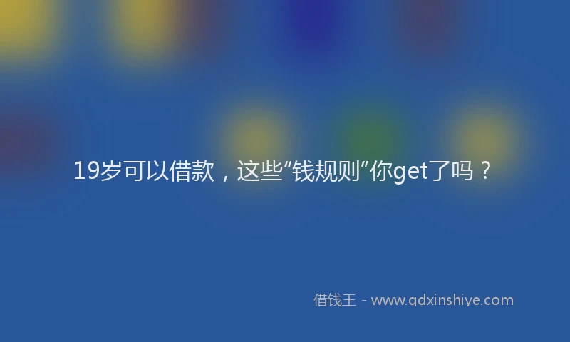 19岁可以借款，这些“钱规则”你get了吗？